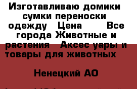 Изготавливаю домики, сумки-переноски, одежду › Цена ­ 1 - Все города Животные и растения » Аксесcуары и товары для животных   . Ненецкий АО